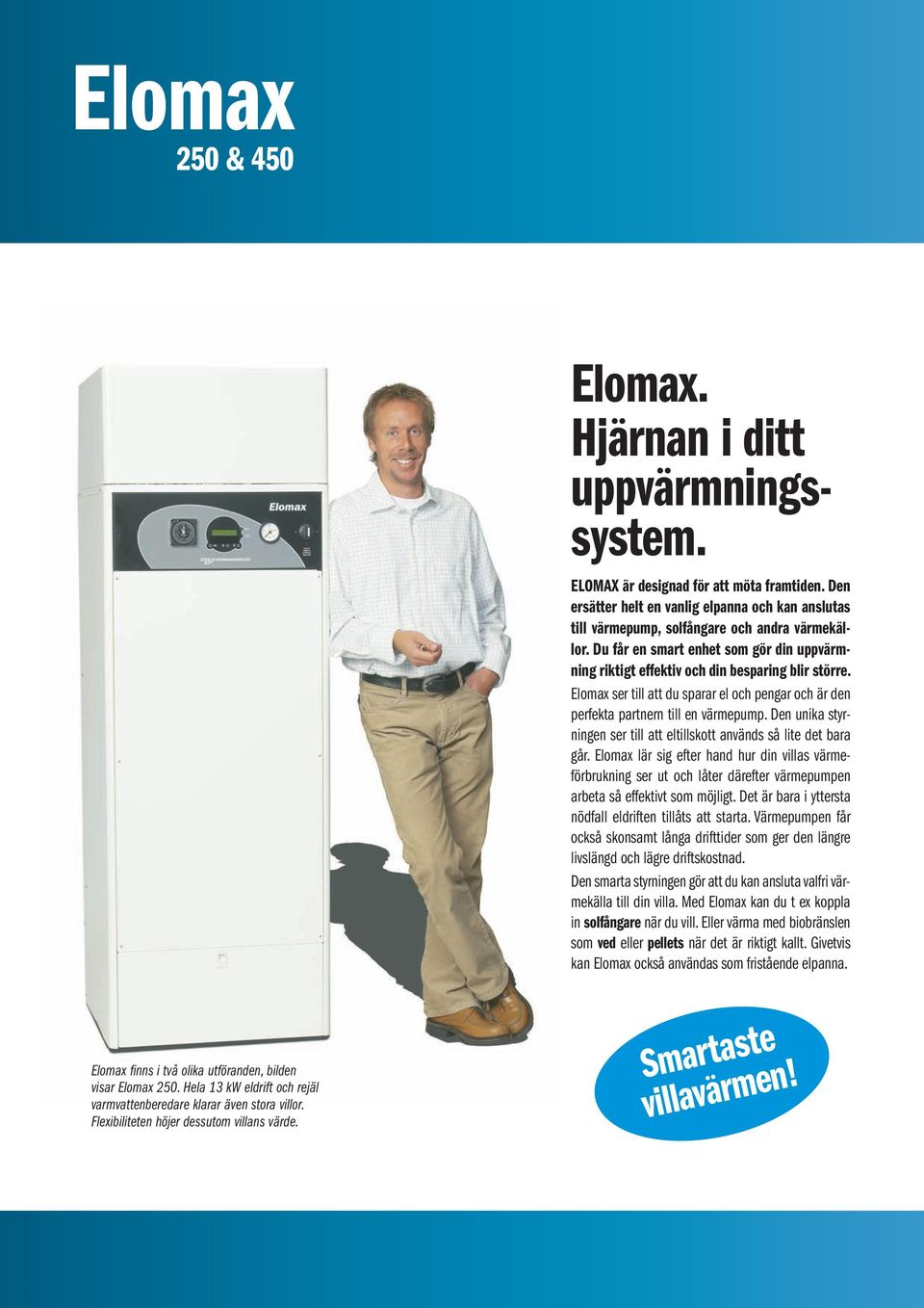 Elomax ser till att du sparar el och pengar och är den perfekta partnern till en värmepump. Den unika styrningen ser till att eltillskott används så lite det bara går.