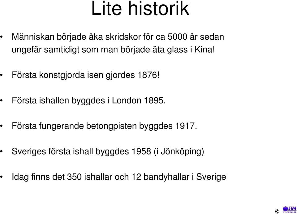 Första ishallen byggdes i London 1895. Första fungerande betongpisten byggdes 1917.