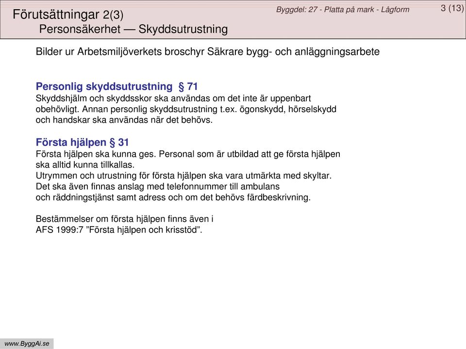 Första hjälpen 31 Första hjälpen ska kunna ges. Personal som är utbildad att ge första hjälpen ska alltid kunna tillkallas.