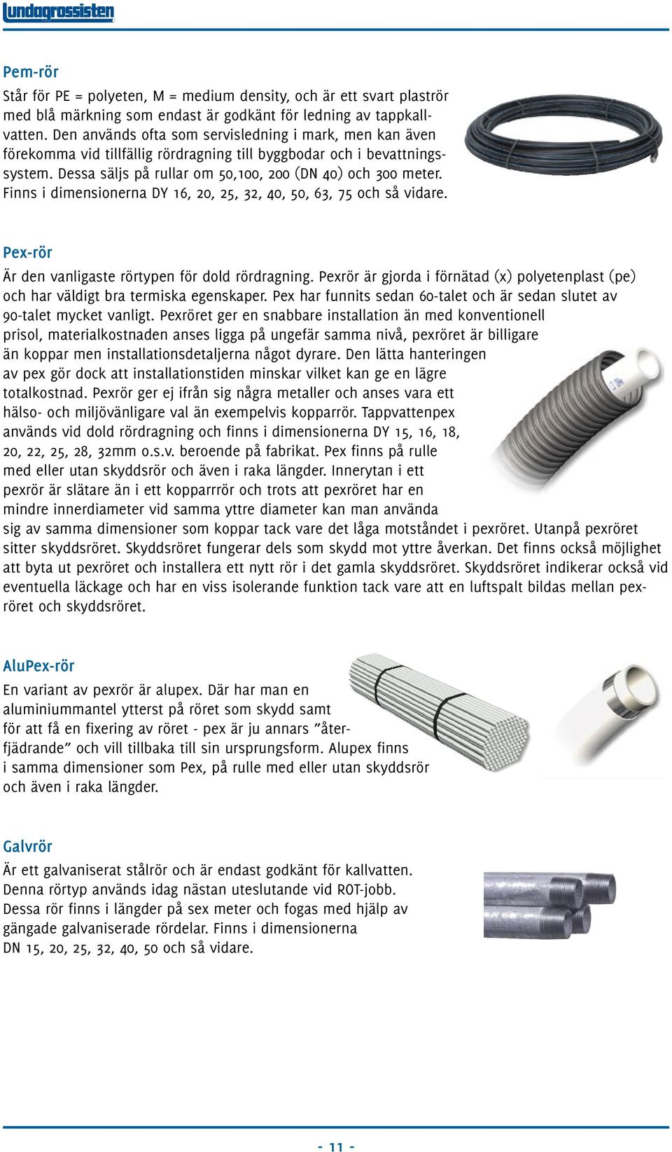 Finns i dimensionerna DY 16, 20, 25, 32, 40, 50, 63, 75 och så vidare. Pex-rör Är den vanligaste rörtypen för dold rördragning.