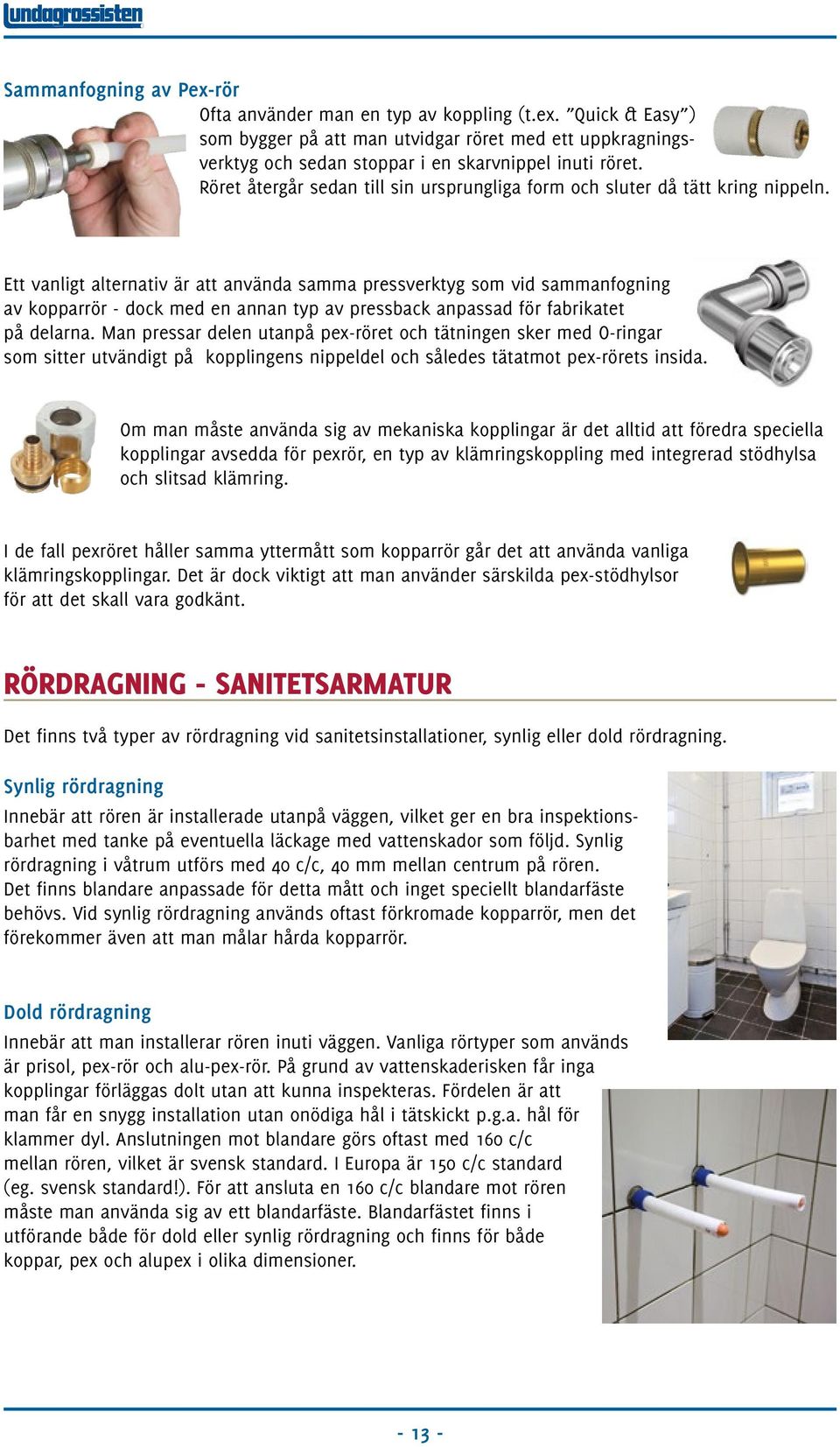 Ett vanligt alternativ är att använda samma pressverktyg som vid sammanfogning av kopparrör - dock med en annan typ av pressback anpassad för fabrikatet på delarna.
