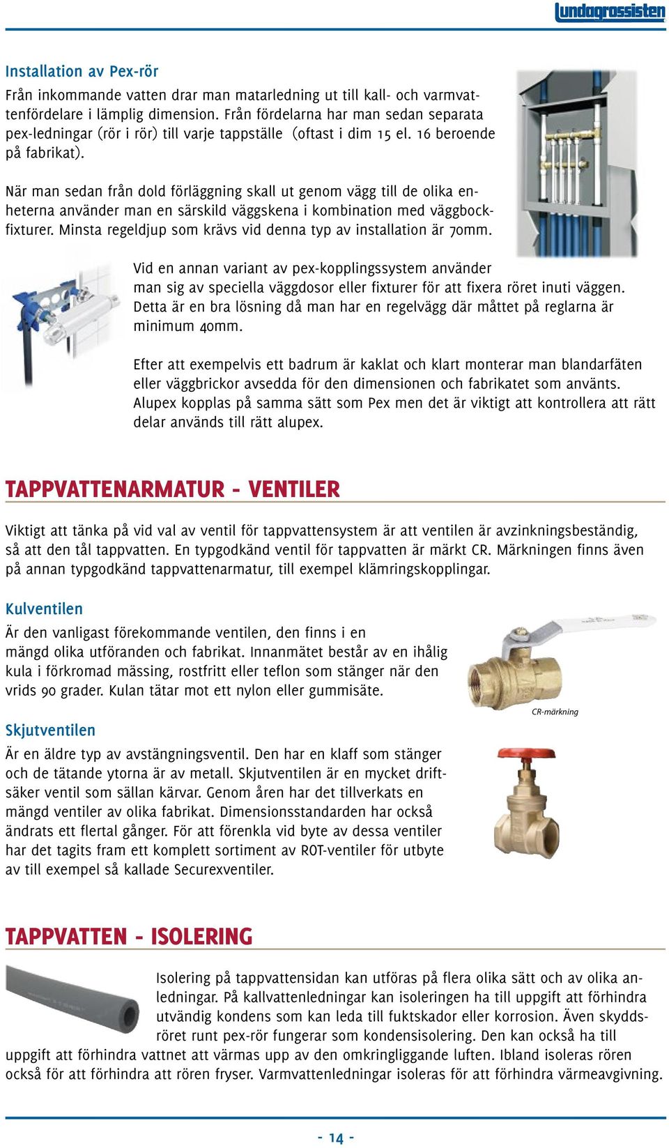 När man sedan från dold förläggning skall ut genom vägg till de olika enheterna använder man en särskild väggskena i kombination med väggbockfixturer.