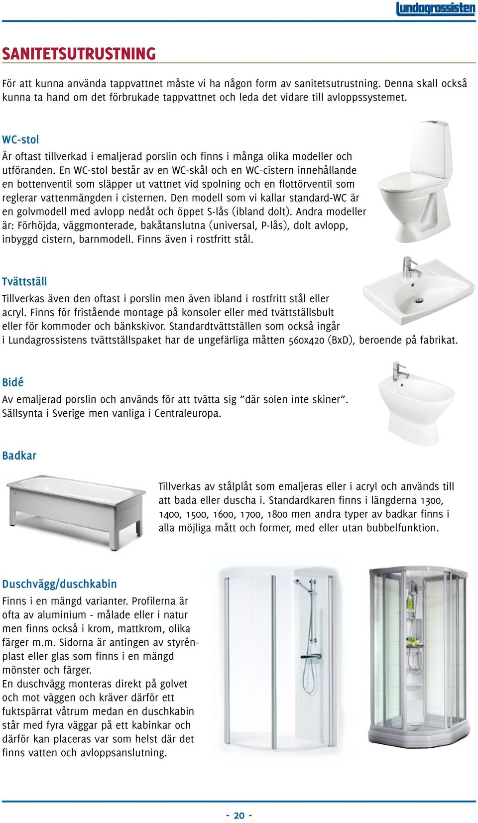 WC-stol Är oftast tillverkad i emaljerad porslin och finns i många olika modeller och utföranden.