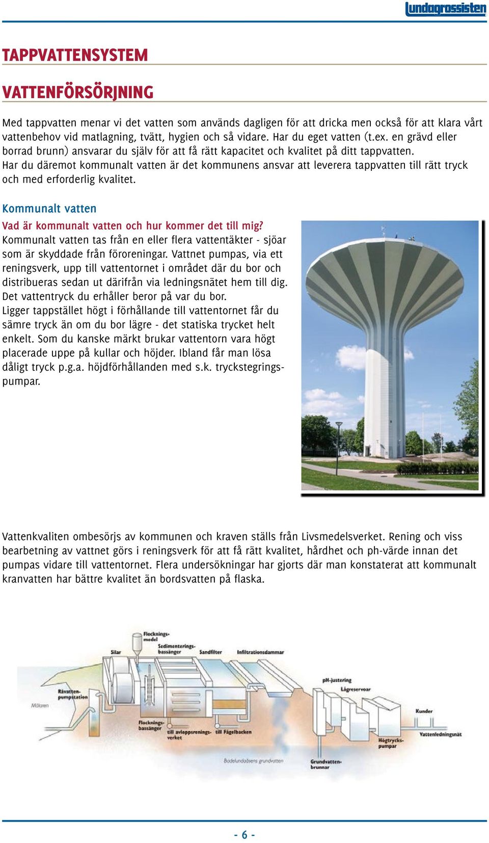 Har du däremot kommunalt vatten är det kommunens ansvar att leverera tappvatten till rätt tryck och med erforderlig kvalitet. Kommunalt vatten Vad är kommunalt vatten och hur kommer det till mig?