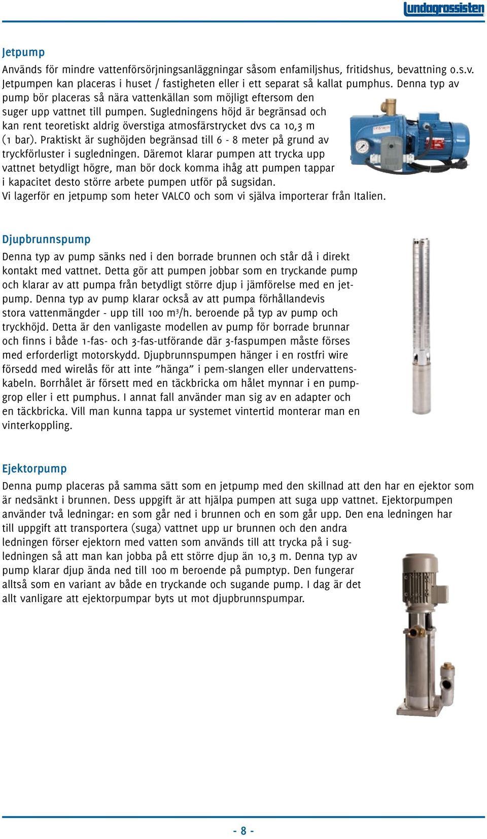 Sugledningens höjd är begränsad och kan rent teoretiskt aldrig överstiga atmosfärstrycket dvs ca 10,3 m (1 bar).