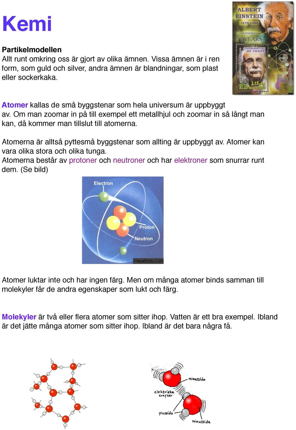 Atomerna är alltså pyttesmå byggstenar som allting är uppbyggt av. Atomer kan vara olika stora och olika tunga. Atomerna består av protoner och neutroner och har elektroner som snurrar runt dem.