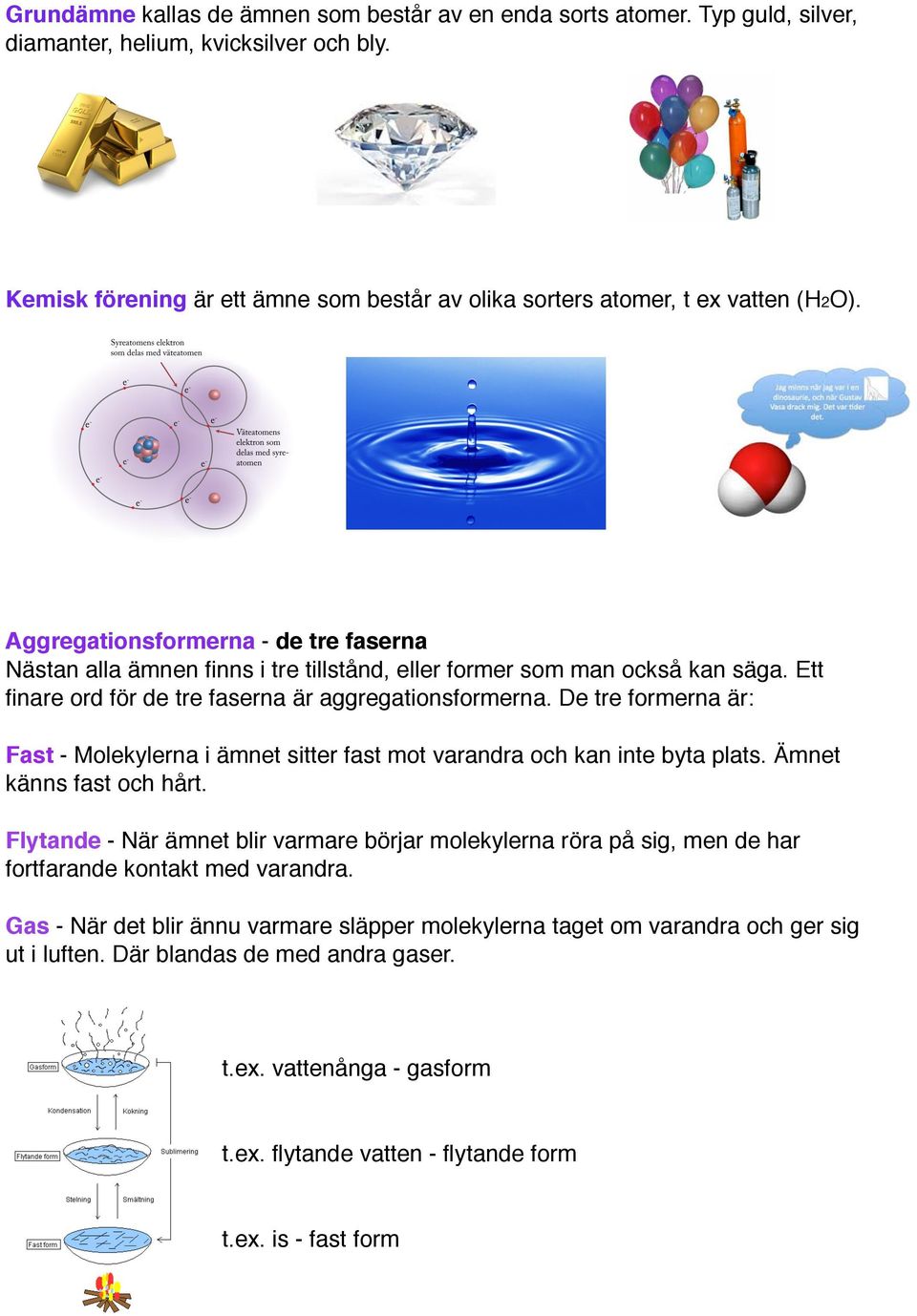 Ett finare ord för de tre faserna är aggregationsformerna. De tre formerna är: Fast - Molekylerna i ämnet sitter fast mot varandra och kan inte byta plats. Ämnet känns fast och hårt.