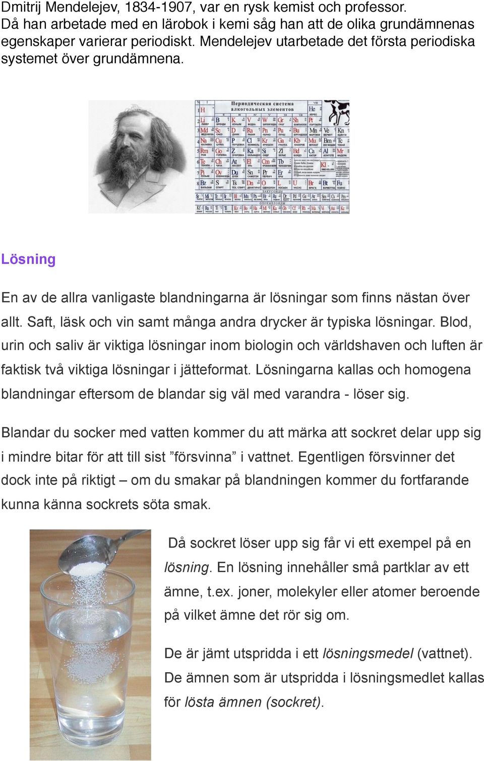 Saft, läsk och vin samt många andra drycker är typiska lösningar. Blod, urin och saliv är viktiga lösningar inom biologin och världshaven och luften är faktisk två viktiga lösningar i jätteformat.