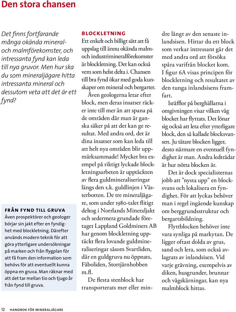 från fynd till gruva Även prospektörer och geologer börjar sin jakt efter en fyndighet med blockletning.
