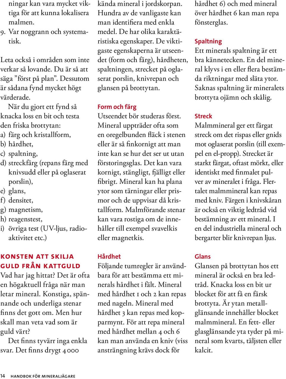 När du gjort ett fynd så knacka loss en bit och testa den friska brottytan: a) färg och kristallform, b) hårdhet, c) spaltning, d) streckfärg (repans färg med knivsudd eller på oglaserat porslin), e)