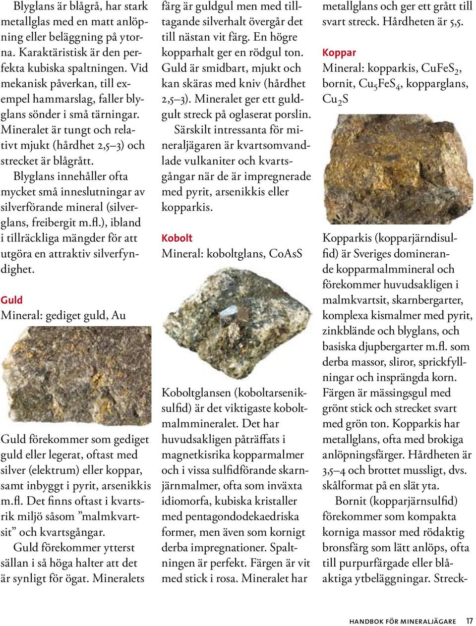 Blyglans innehåller ofta mycket små inneslutningar av silverförande mineral (silverglans, freibergit m.fl.), ibland i tillräckliga mängder för att utgöra en attraktiv silverfyndighet.
