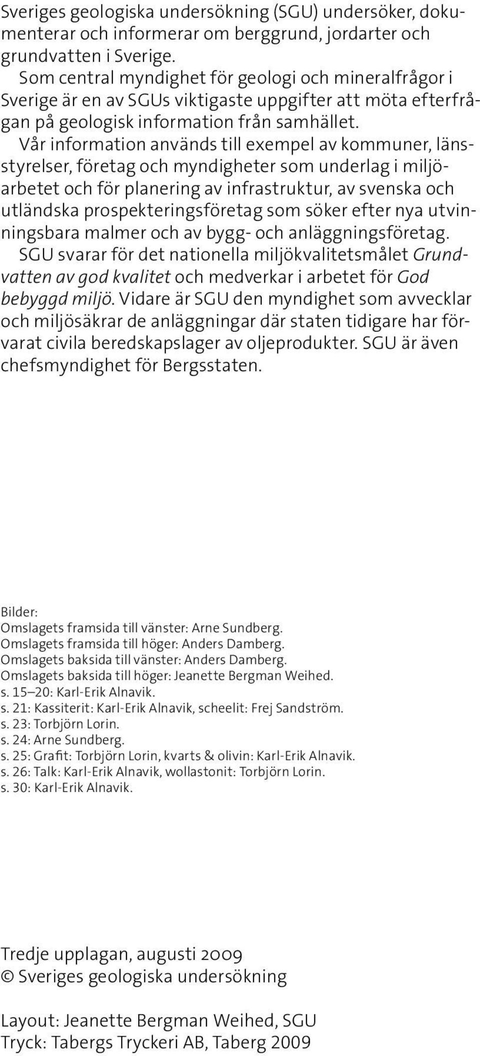 Vår information används till exempel av kommuner, länsstyrelser, företag och myndigheter som underlag i miljöarbetet och för planering av infrastruktur, av svenska och utländska prospekteringsföretag