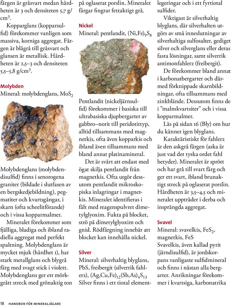Molybden Mineral: molybdenglans, MoS 2 Molybdenglans (molybdendisulfid) finns i senorogena graniter (bildade i slutfasen av en bergskedjebildning), pegmatiter och kvartsgångar, i skarn (ofta