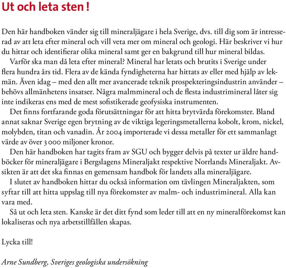 Mineral har letats och brutits i Sverige under flera hundra års tid. Flera av de kända fyndigheterna har hittats av eller med hjälp av lekmän.