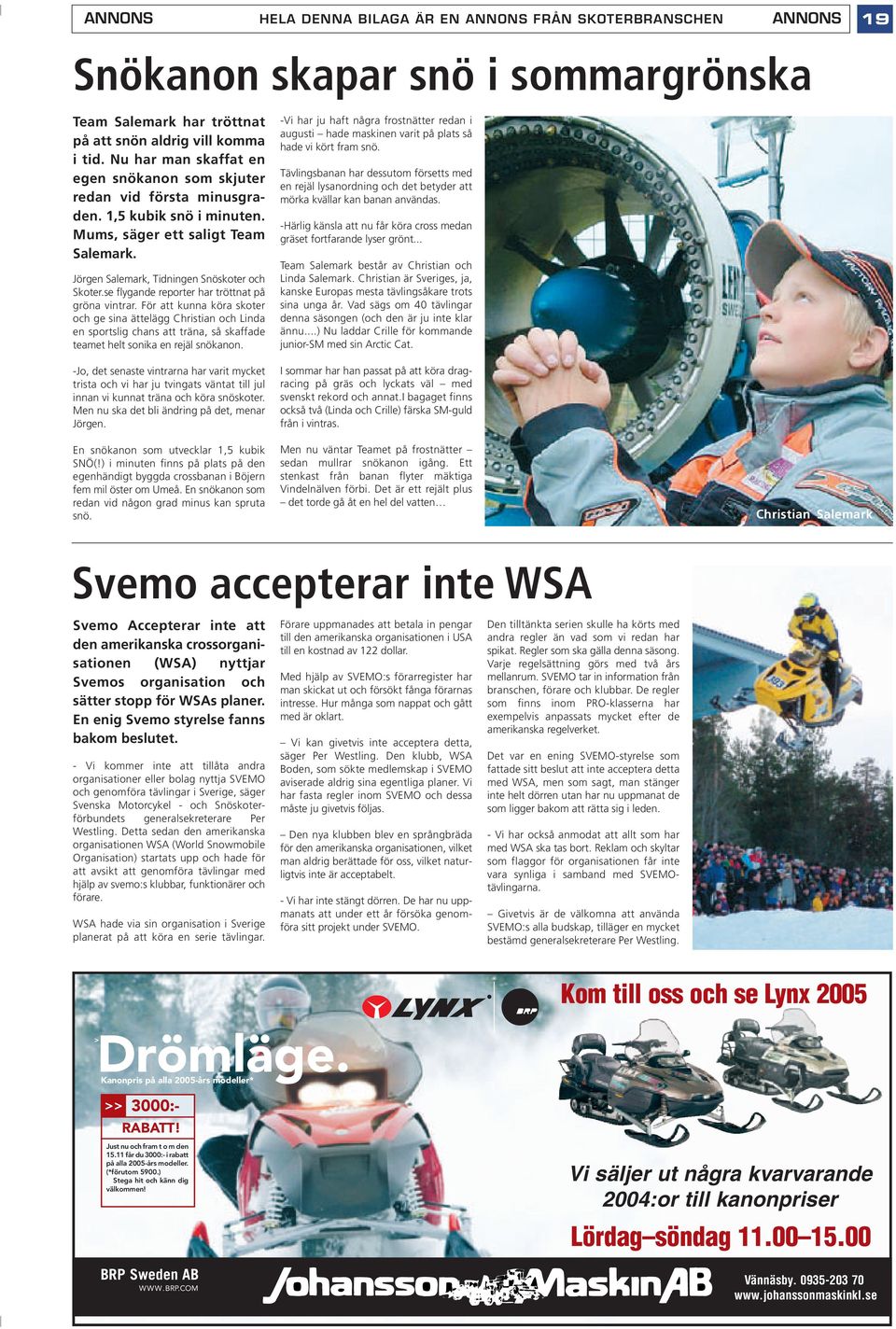 se flygande reporter har tröttnat på gröna vintrar. För att kunna köra skoter och ge sina ättelägg Christian och Linda en sportslig chans att träna, så skaffade teamet helt sonika en rejäl snökanon.