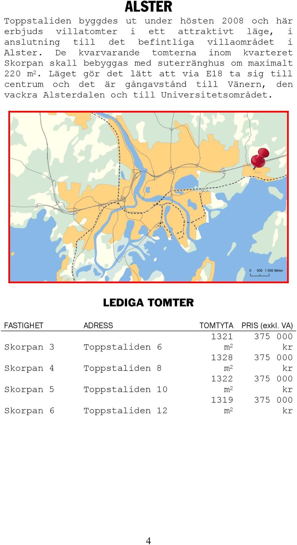 Läget gör det lätt att via E ta sig till centrum och det är gångavstånd till Vänern, den vackra Alsterdalen och till Universitetsområdet.