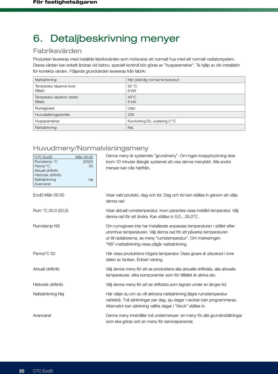 Följande grundvärden levereras från fabrik: Nattsänkning: från (ständig normal temperatur) Temperatur elpanna övre: Effekt: 50 C 6 kw Temperatur elpatron nedre: Effekt: 40 C 6 kw Rumsgivare: Utan