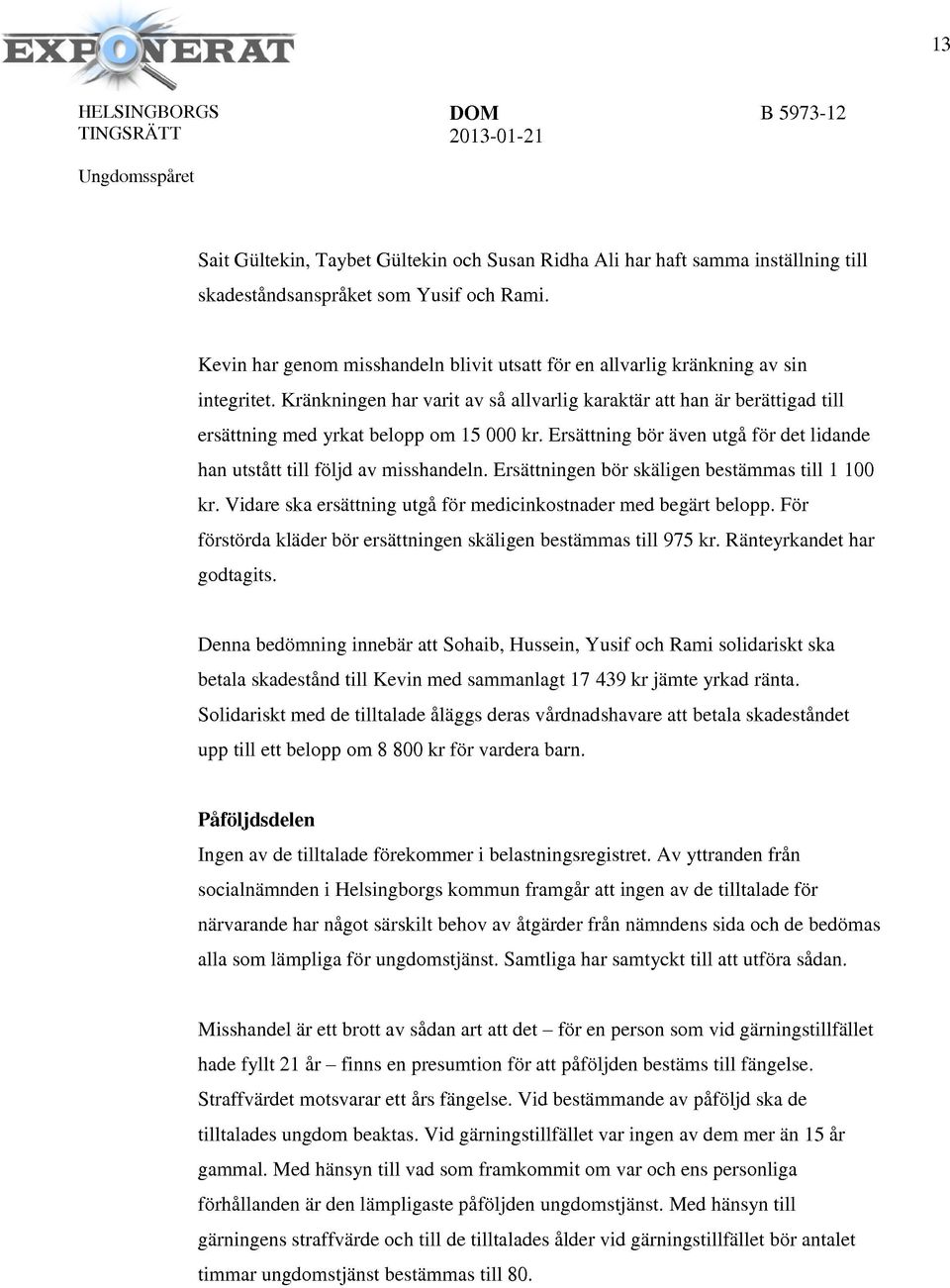 Kränkningen har varit av så allvarlig karaktär att han är berättigad till ersättning med yrkat belopp om 15 000 kr. Ersättning bör även utgå för det lidande han utstått till följd av misshandeln.