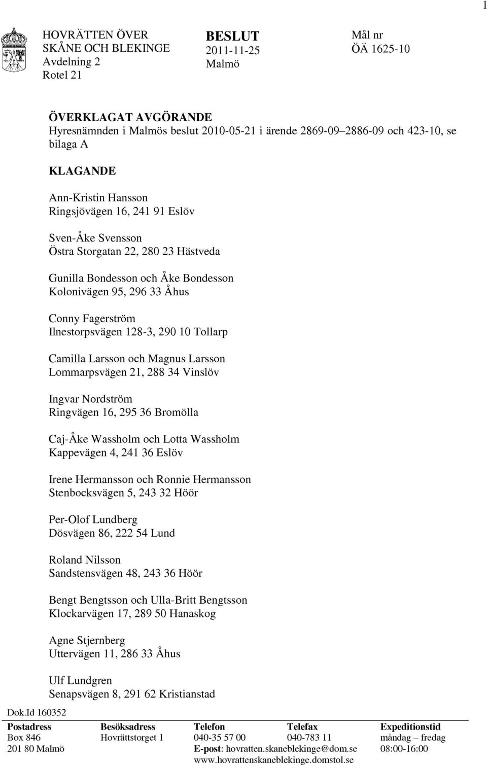 Camilla Larsson och Magnus Larsson Lommarpsvägen 21, 288 34 Vinslöv Ingvar Nordström Ringvägen 16, 295 36 Bromölla Caj-Åke Wassholm och Lotta Wassholm Kappevägen 4, 241 36 Eslöv Irene Hermansson och