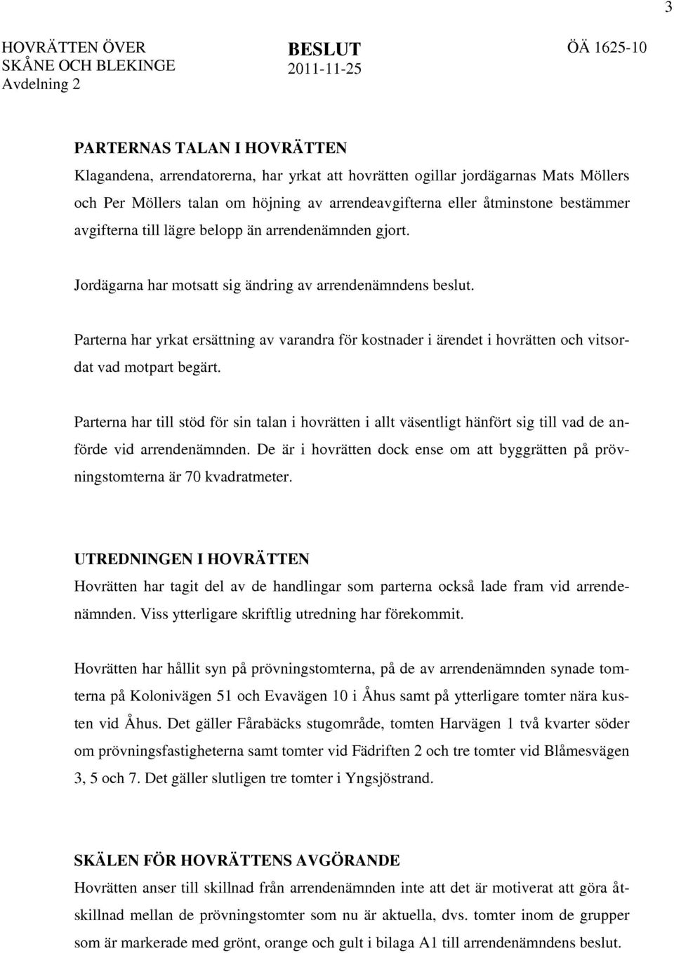 Parterna har yrkat ersättning av varandra för kostnader i ärendet i hovrätten och vitsordat vad motpart begärt.