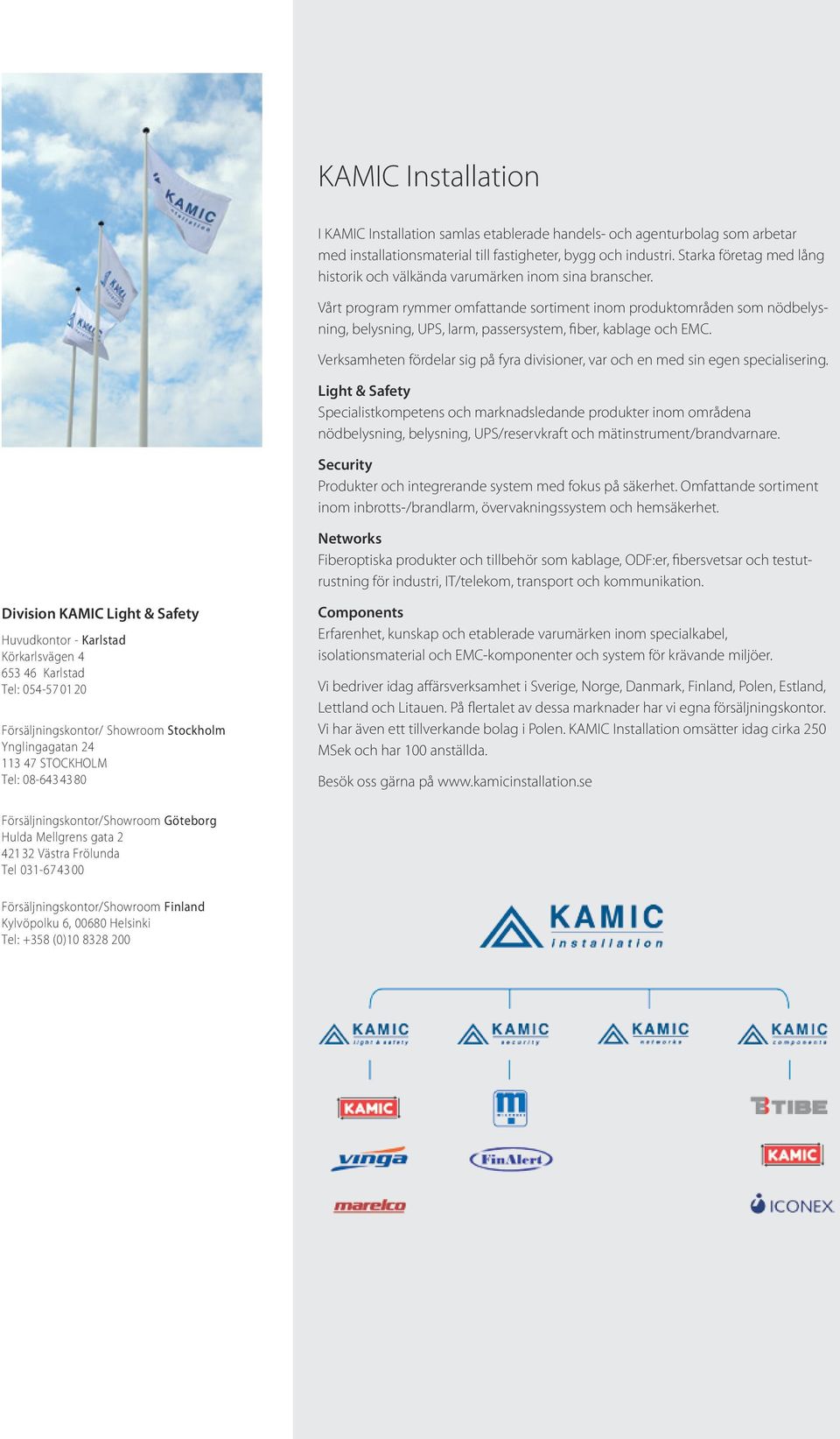 Vårt program rymmer omfattande sortiment inom produktområden som nödbelysning, belysning, UPS, larm, passersystem, fiber, kablage och EMC.