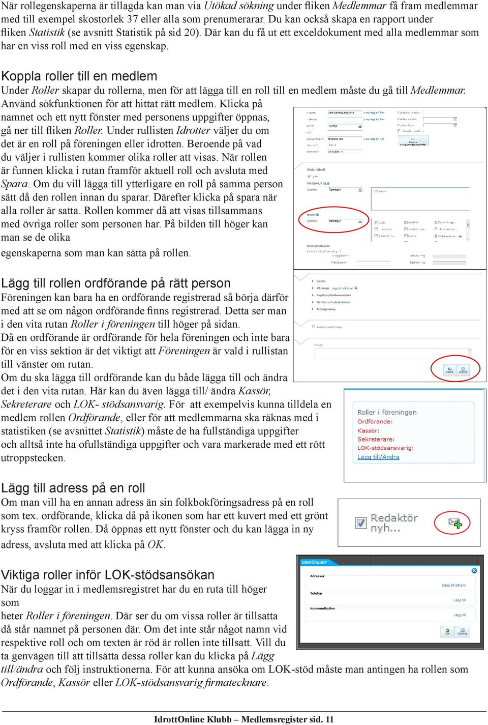 Koppla roller till en medlem Under Roller skapar du rollerna, men för att lägga till en roll till en medlem måste du gå till Medlemmar. Använd sökfunktionen för att hittat rätt medlem.