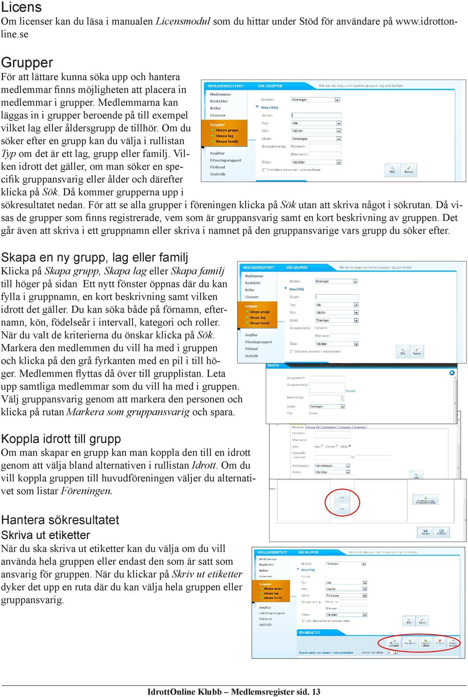 Medlemmarna kan läggas in i grupper beroende på till exempel vilket lag eller åldersgrupp de tillhör. Om du söker efter en grupp kan du välja i rullistan Typ om det är ett lag, grupp eller familj.