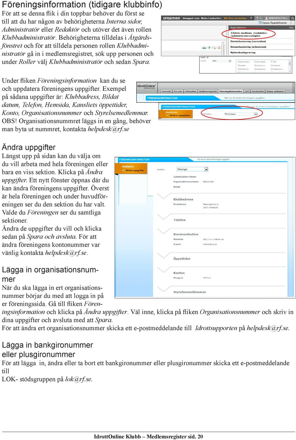 Behörigheterna tilldelas i Åtgärdsfönstret och för att tilldela personen rollen Klubbadministratör gå in i medlemsregistret, sök upp personen och under Roller välj Klubbadministratör och sedan Spara.