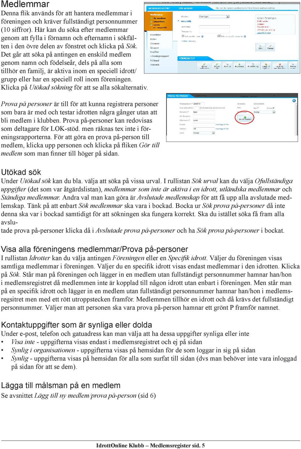 Det går att söka på antingen en enskild medlem genom namn och födelseår, dels på alla som tillhör en familj, är aktiva inom en speciell idrott/ grupp eller har en speciell roll inom föreningen.