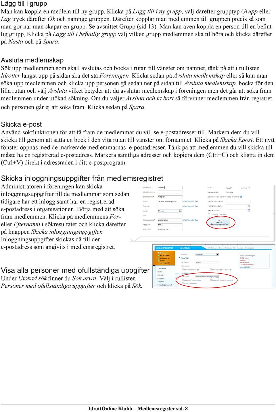 Man kan även koppla en person till en befintlig grupp, Klicka på Lägg till i befintlig grupp välj vilken grupp medlemmen ska tillhöra och klicka därefter på Nästa och på Spara.