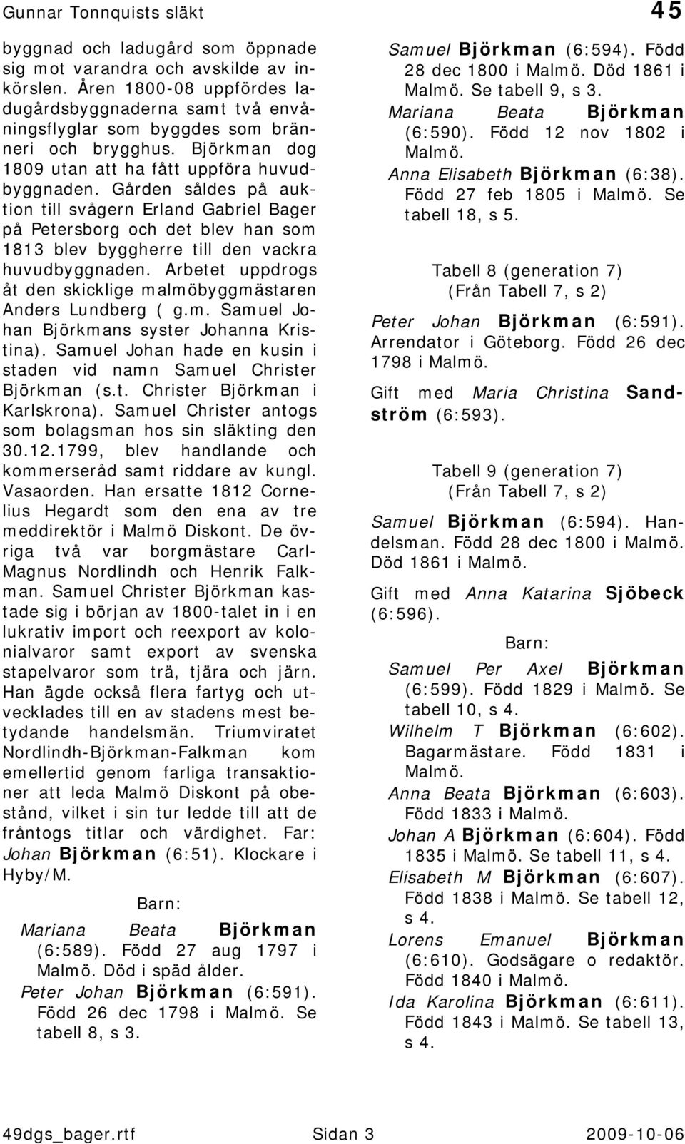Gården såldes på auktion till svågern Erland Gabriel Bager på Petersborg och det blev han som 1813 blev byggherre till den vackra huvudbyggnaden.
