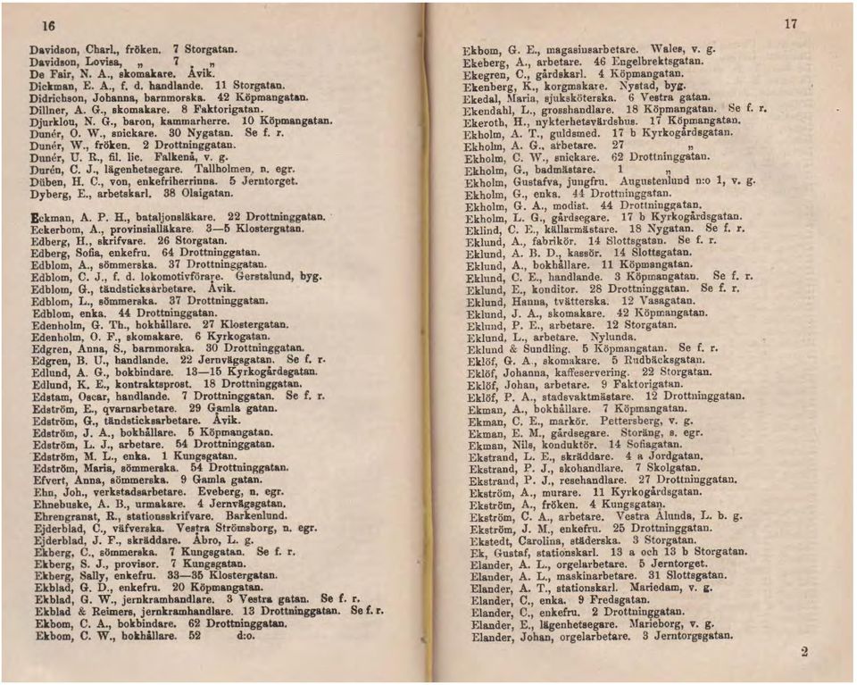 lie. Falkenå, v. g. Dnrcn, C. J., lägenhetsegare. Tallholmen, n. egr. Diiben, H. C., von, enkefriherrinna. 5 Jerntorget. Dyberg, E., arbetskarl 38 Olaigatan. Bckman, A. P. H., bataljonsläkare.