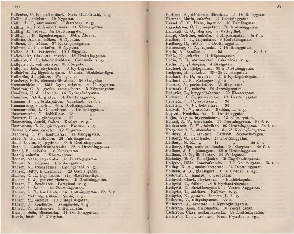 L., tvätterska. 10 Lillågatan. Hallonqvist, Charlotta, enkefru. 58 D; ottninggatan. Hallqvist, C. J, lokomotiveldare. Götarsvik, v. g. Hallqvist, J., vaktmästare. 33 Storgatan.
