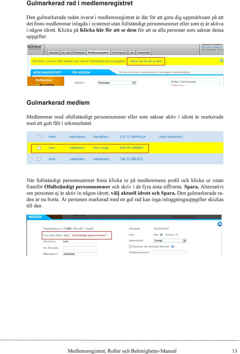 Gulmarkerad medlem Medlemmar med ofullständigt personnummer eller som saknar aktiv i idrott är markerade med ett gult fält i sökresultatet.