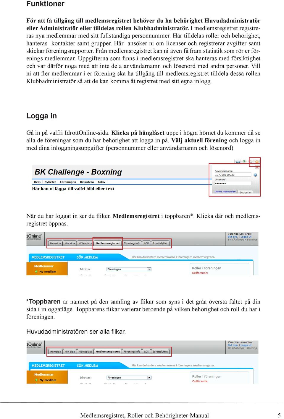 Här ansöker ni om licenser och registrerar avgifter samt skickar föreningsrapporter. Från medlemsregistret kan ni även få fram statistik som rör er förenings medlemmar.