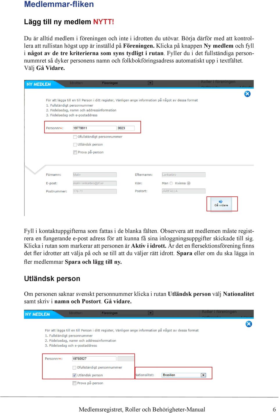 Fyller du i det fullständiga personnummret så dyker personens namn och folkbokföringsadress automatiskt upp i textfältet. Välj Gå Vidare. Fyll i kontaktuppgifterna som fattas i de blanka fälten.