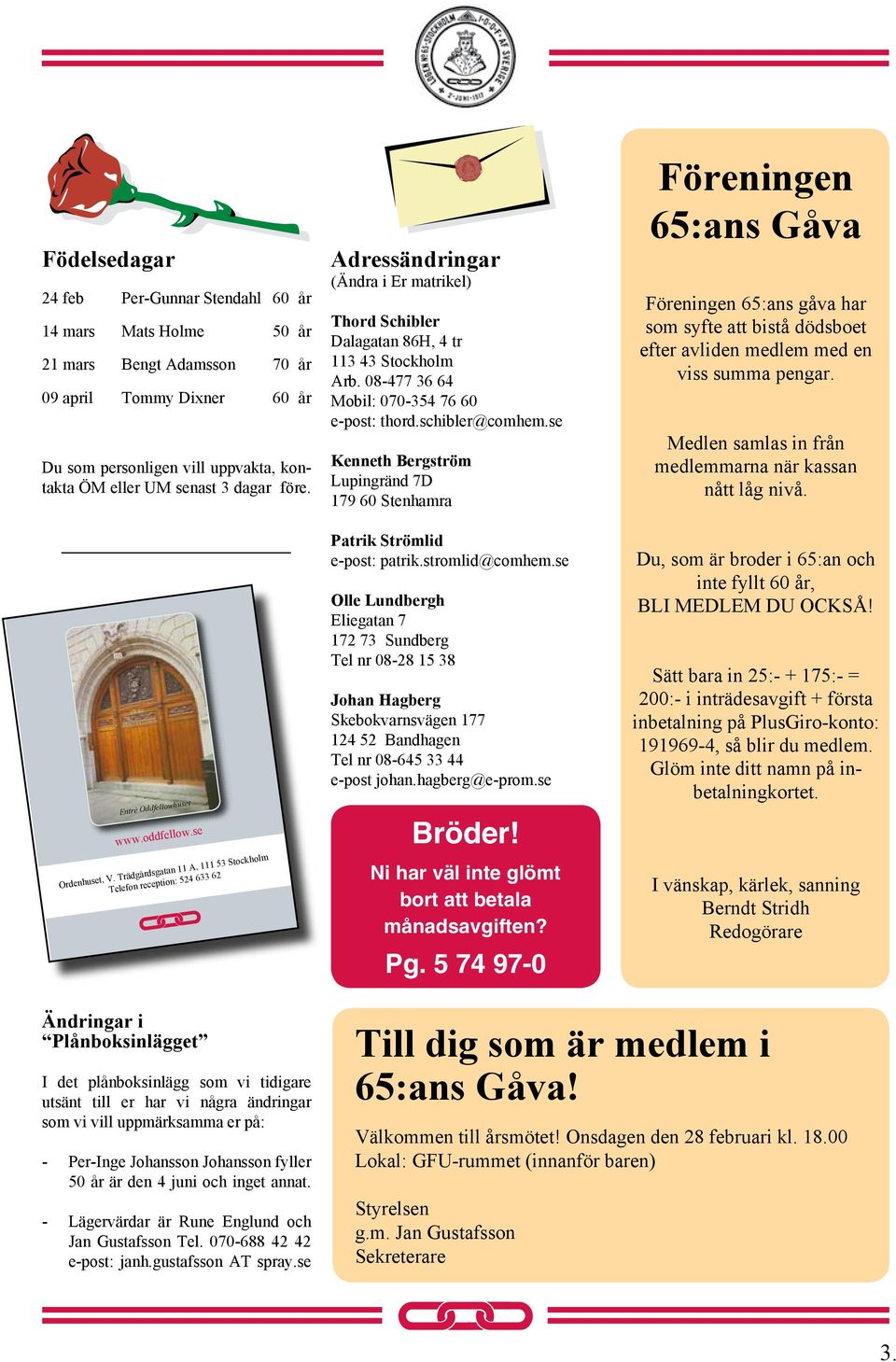 se Kenneth Bergström Lupingränd 7D 179 60 Stenhamra Föreningen 65:ans Gåva Föreningen 65:ans gåva har som syfte att bistå dödsboet efter avliden medlem med en viss summa pengar.