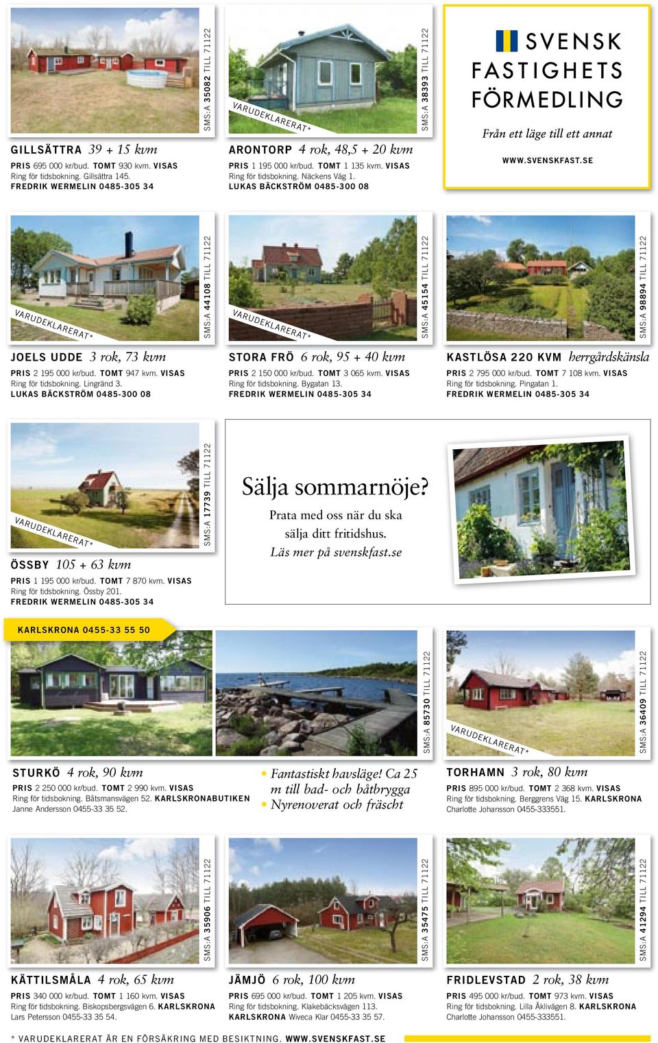 se SMS:A 85730 TILL 71122 SMS:A 36409 TILL 71122 STURKÖ 4rok, 90kvm Fantastiskt havsläge! Ca 25 m till bad- och båtbrygga Nyrenoverat och fräscht PRIS 2 250 000 kr/bud. TOMT 2 990 kvm.