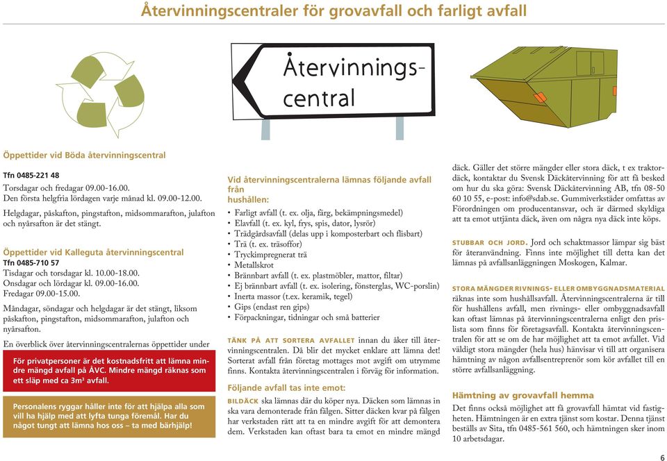 09.00-16.00. Fredagar 09.00-15.00. Måndagar, söndagar och helgdagar är det stängt, liksom påskafton, pingstafton, midsommarafton, julafton och nyårsafton.