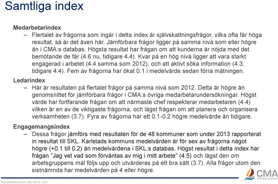 Kvar på en hög nivå ligger att vara starkt engagerad i arbetet (4.4 samma som 2012), och att aktivt söka information (4.3, tidigare 4.4). Fem av frågorna har ökat 0.