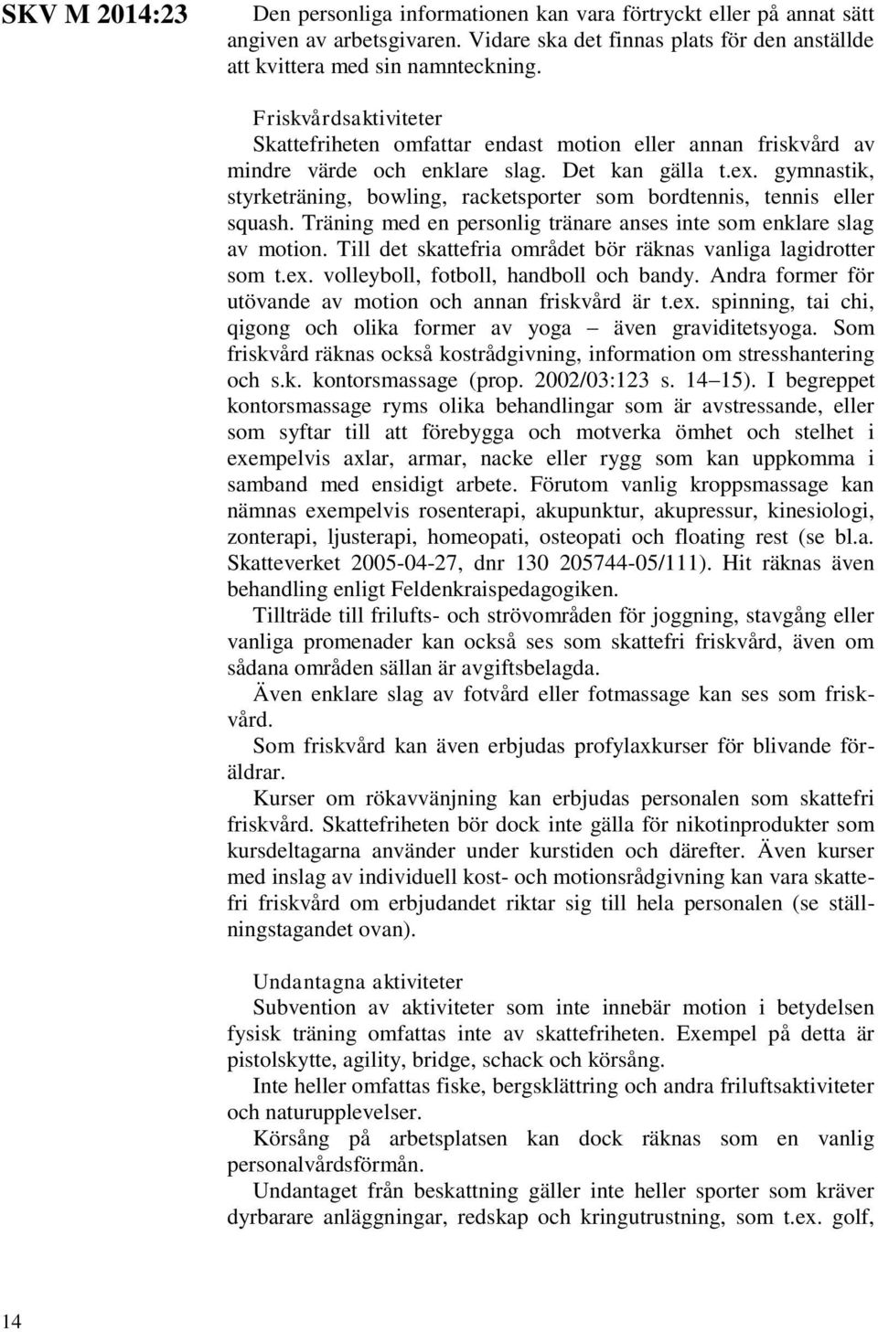 gymnastik, styrketräning, bowling, racketsporter som bordtennis, tennis eller squash. Träning med en personlig tränare anses inte som enklare slag av motion.