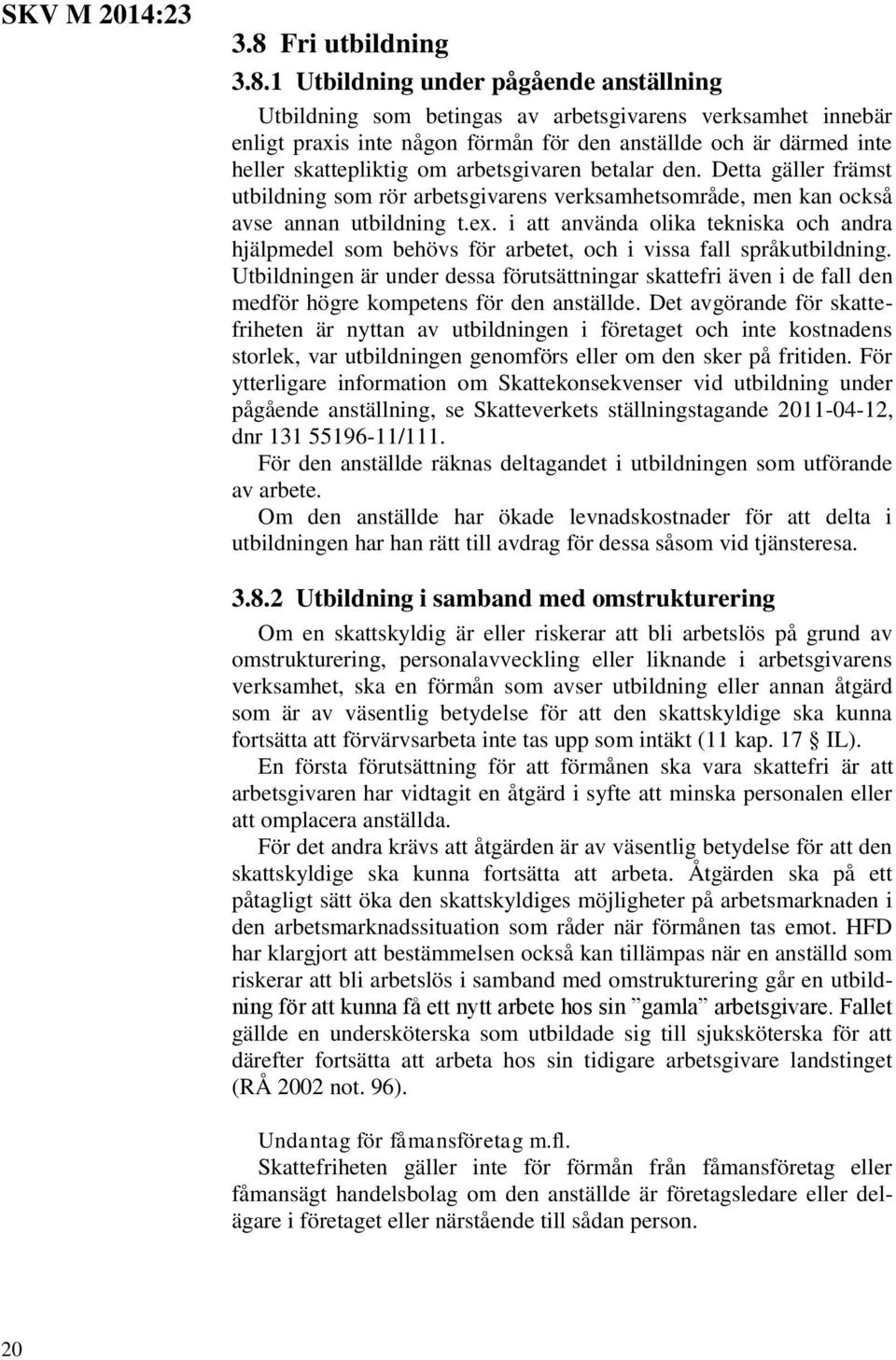 1 Utbildning under pågående anställning Utbildning som betingas av arbetsgivarens verksamhet innebär enligt praxis inte någon förmån för den anställde och är därmed inte heller skattepliktig om