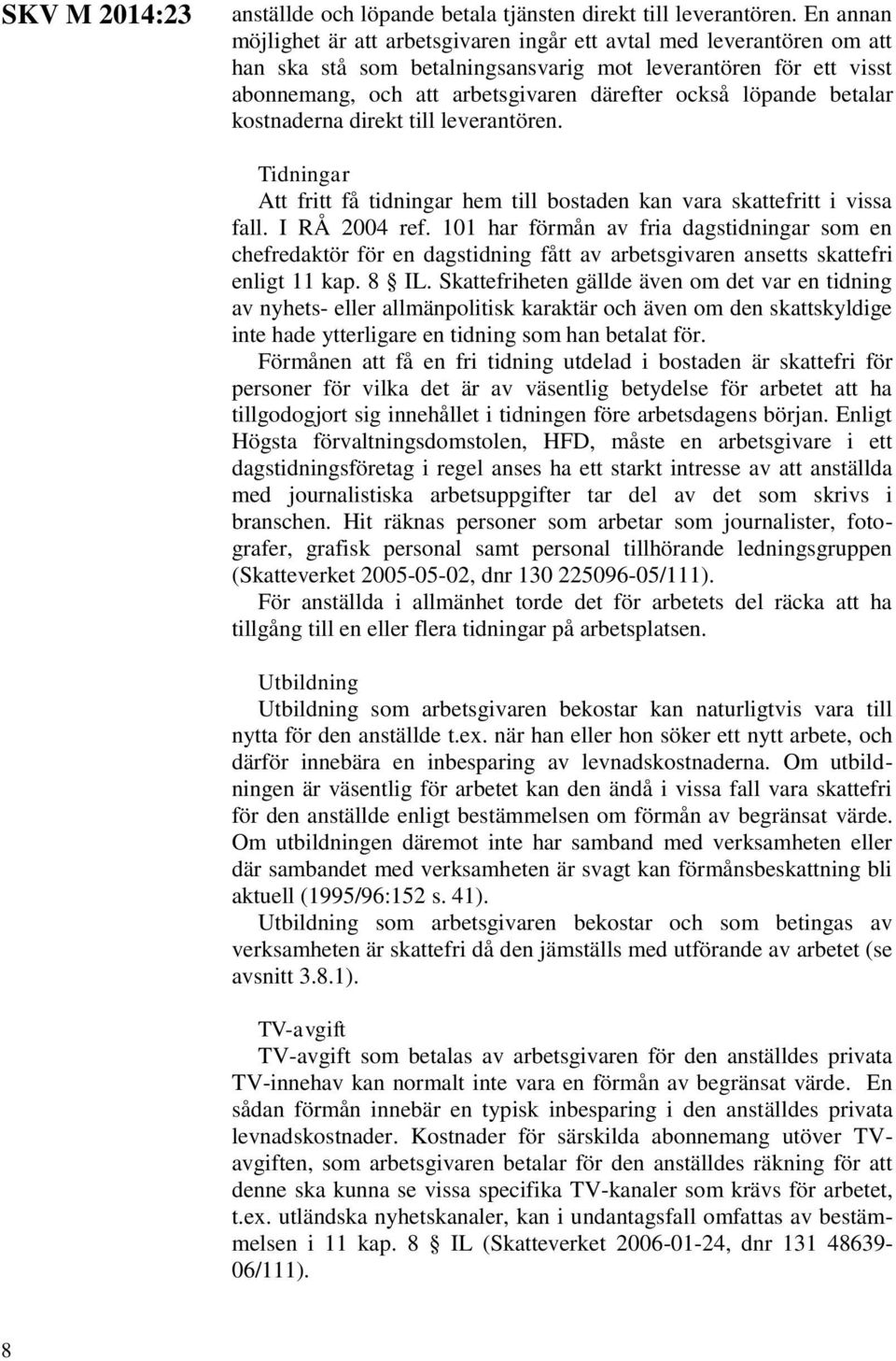 löpande betalar kostnaderna direkt till leverantören. Tidningar Att fritt få tidningar hem till bostaden kan vara skattefritt i vissa fall. I RÅ 2004 ref.
