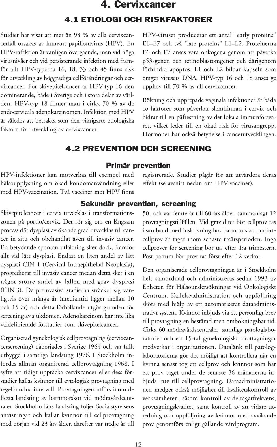 cellförändringar och cervixcancer. För skivepitelcancer är HPV-typ 16 den dominerande, både i Sverige och i stora delar av världen.