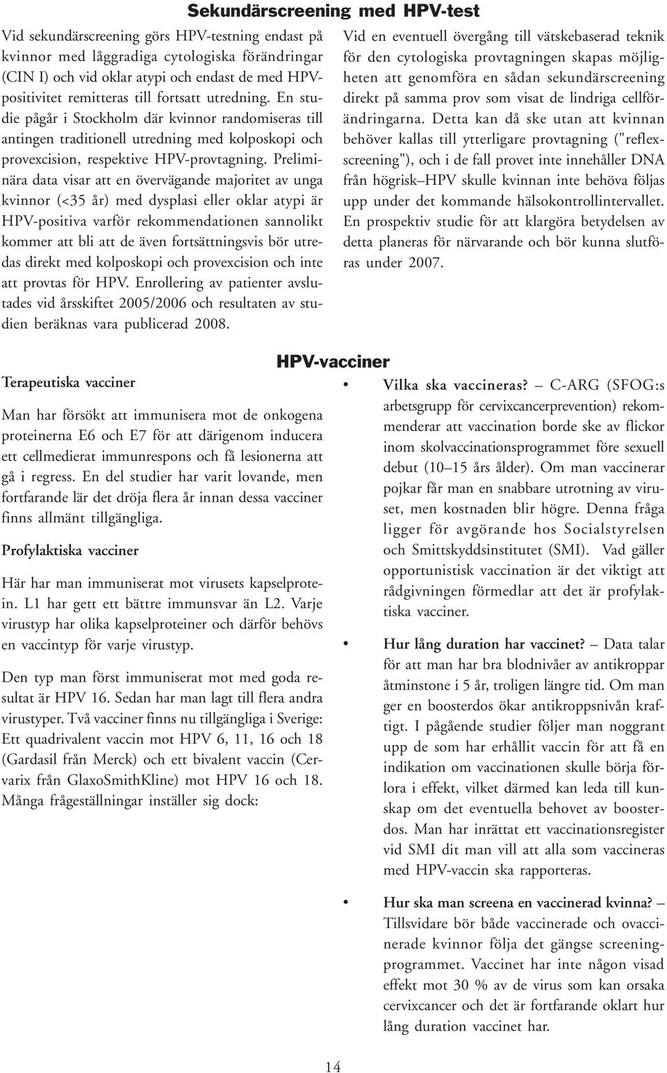 Preliminära data visar att en övervägande majoritet av unga kvinnor (<35 år) med dysplasi eller oklar atypi är HPV-positiva varför rekommendationen sannolikt kommer att bli att de även