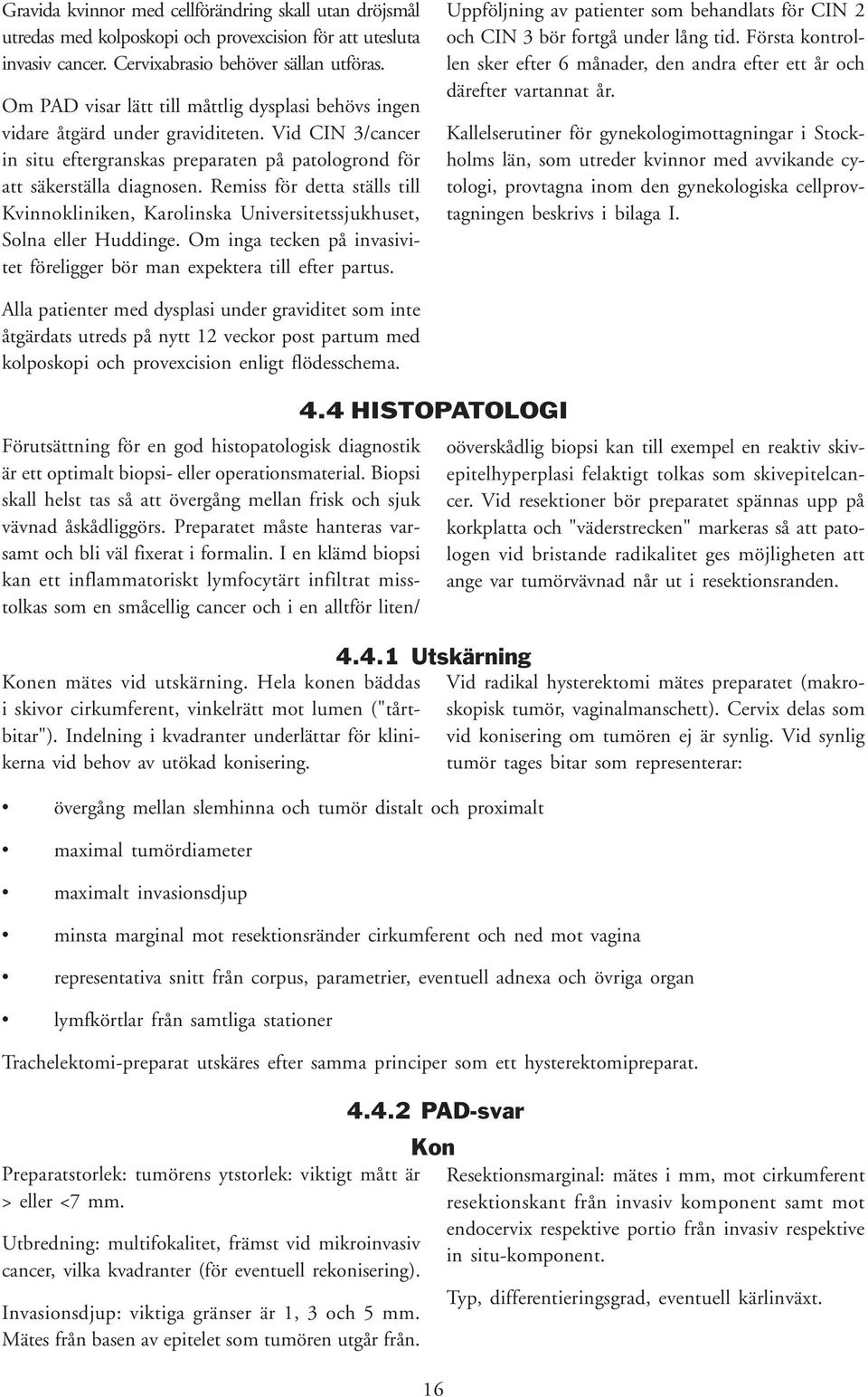 Remiss för detta ställs till Kvinnokliniken, Karolinska Universitetssjukhuset, Solna eller Huddinge. Om inga tecken på invasivitet föreligger bör man expektera till efter partus.