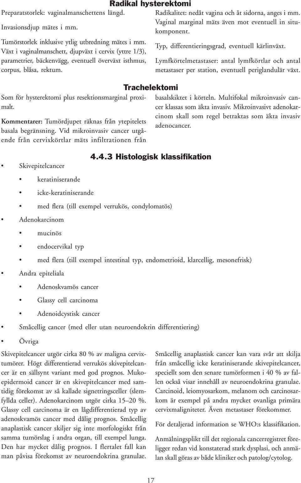 Växt i vaginalmanschett, djupväxt i cervix (yttre 1/3), parametrier, bäckenvägg, eventuell överväxt isthmus, corpus, blåsa, rektum. Som för hysterektomi plus resektionsmarginal proximalt.