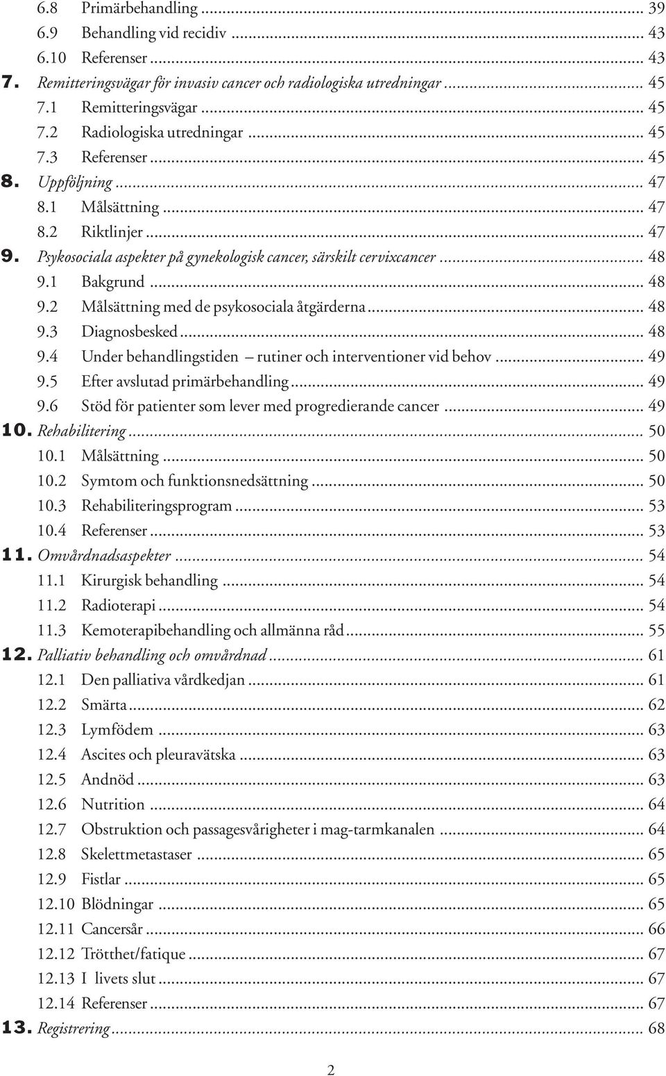 1 Bakgrund... 48 9.2 Målsättning med de psykosociala åtgärderna... 48 9.3 Diagnosbesked... 48 9.4 Under behandlingstiden rutiner och interventioner vid behov... 49 9.5 Efter avslutad primärbehandling.