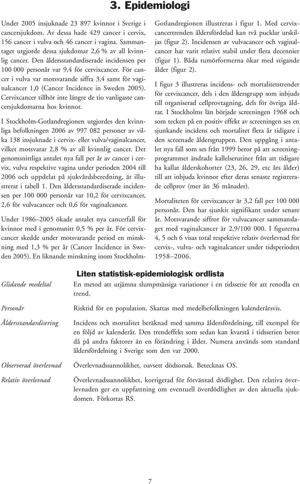 För cancer i vulva var motsvarande siffra 3,4 samt för vaginalcancer 1,0 (Cancer Incidence in Sweden 2005). Cervixcancer tillhör inte längre de tio vanligaste cancersjukdomarna hos kvinnor.