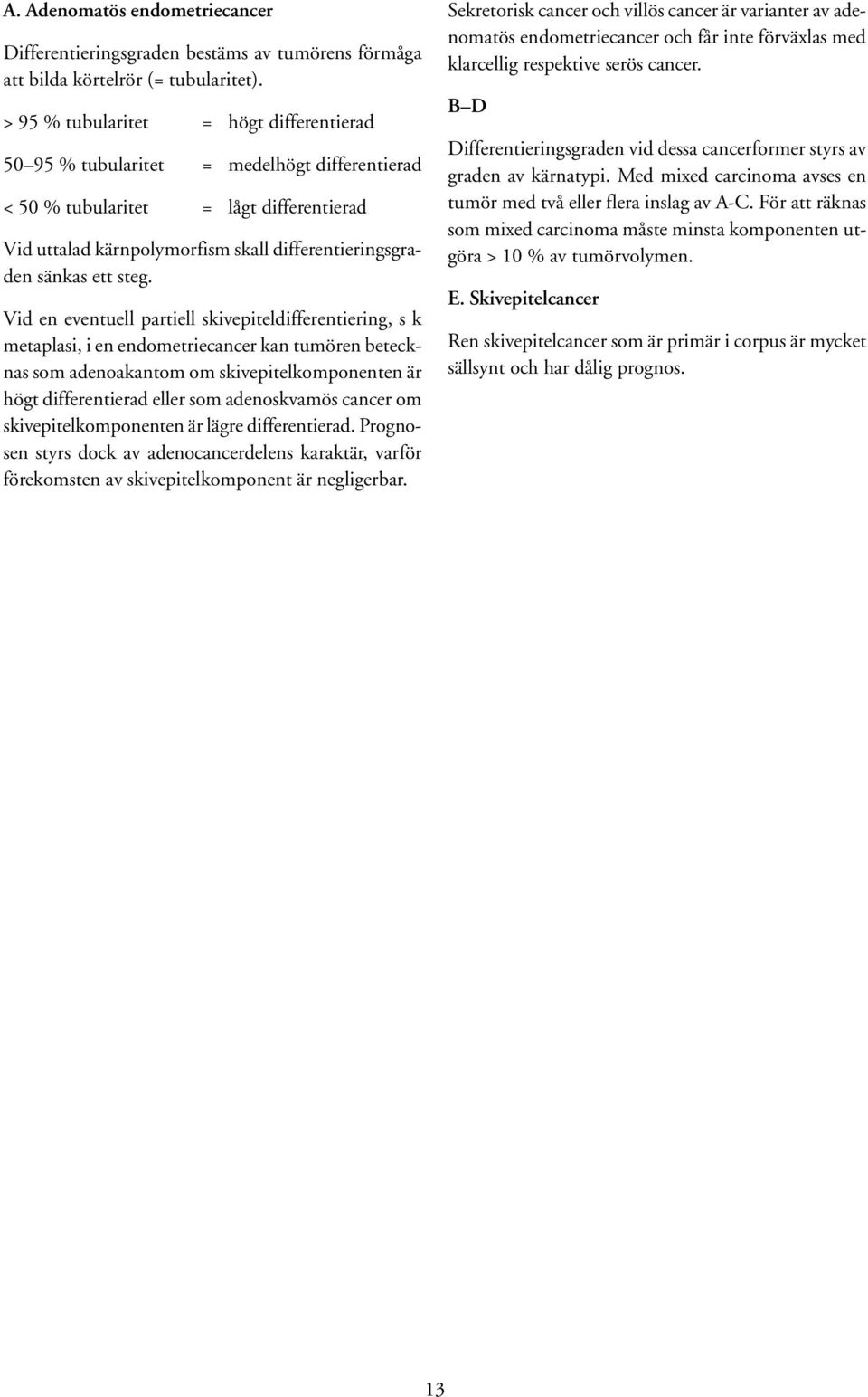 steg. Vid en eventuell partiell skivepiteldifferentiering, s k metaplasi, i en endometriecancer kan tumören betecknas som adenoakantom om skivepitelkomponenten är högt differentierad eller som